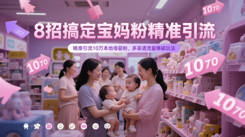 8招搞定宝妈粉精准引流，精准引流10万本地母婴粉，多渠道流量爆破玩法-生财赚 -赚钱新动力