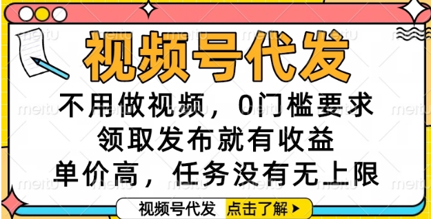 视频号代发，不用做视频，0门槛要求，领取发布就有收益，单价高，任务没有无上限【揭秘】-生财赚 -赚钱新动力