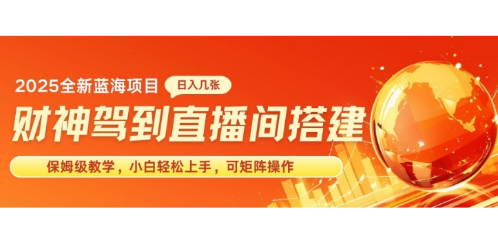 2025新赛道财神驾到直播间搭建，手把手保姆级教学，日入好几张，小白轻松上手，可矩阵操作放大收益-生财赚 -赚钱新动力