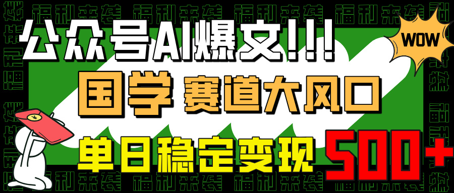 （14586期）公众号AI爆文，国学赛道大风口，小白轻松上手，单日稳定变现500+-生财赚 -赚钱新动力