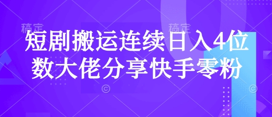 短剧搬运连续日入4位数大佬分享快手零粉爆单经验-生财赚 -赚钱新动力
