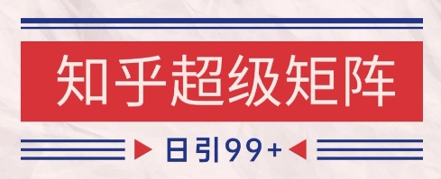 知乎超级矩阵玩法引流高质量精准粉SEO覆盖，日变现1k+【揭秘】-生财赚 -赚钱新动力