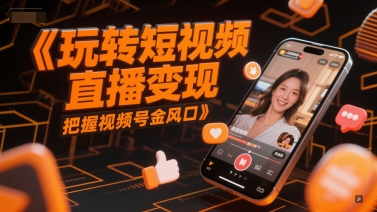 玩转短视频直播变现，把握视频号金风口-生财赚 -赚钱新动力