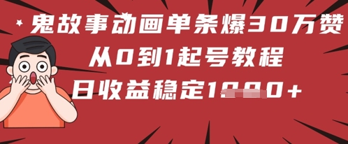 鬼故事动画单条爆30W赞！从0到1起号教程 日收益稳定几张-生财赚 -赚钱新动力
