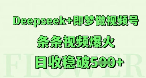Deepseek+即梦做视频号，条条视频爆火，日收稳破5张-生财赚 -赚钱新动力