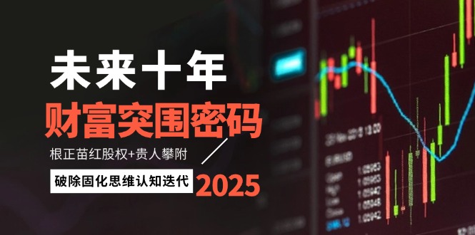 （14679期）未来十年财富突围密码：根正苗红股权+贵人攀附，破除固化思维认知迭代-生财赚 -赚钱新动力
