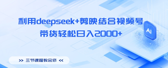 利用deepseek+剪映结合视频号，带货轻松日入多张-生财赚 -赚钱新动力