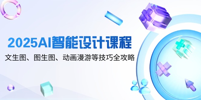 （14720期）2025AI智能设计课程，文生图、图生图、动画漫游等技巧全攻略-生财赚 -赚钱新动力