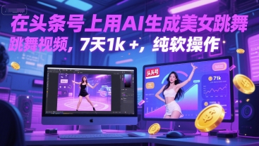 在头条号上用AI生成美女跳舞视频，7天1k+，纯软件操作-生财赚 -赚钱新动力