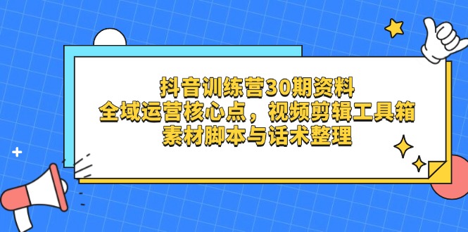 （14366期）抖音训练营30期资料，全域运营核心点，视频剪辑工具箱 素材脚本与话术整理-生财赚 -赚钱新动力
