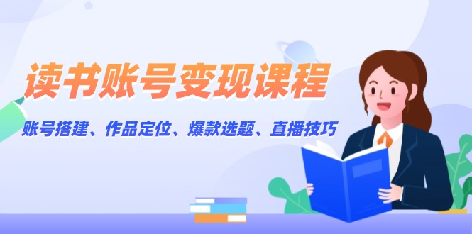 （13883期）读书账号变现课程：账号搭建、作品定位、爆款选题、直播技巧-生财赚 -赚钱新动力