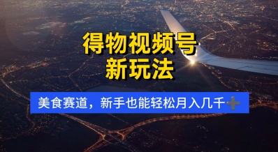 得物视频号新玩法，美食赛道，利用软件，轻松过原创，操作简单，新手小白，轻松月入几k-生财赚 -赚钱新动力
