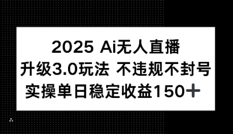 2025AI无人直播升级3.0玩法，不违规 不封号，单日稳定收益150+-生财赚 -赚钱新动力