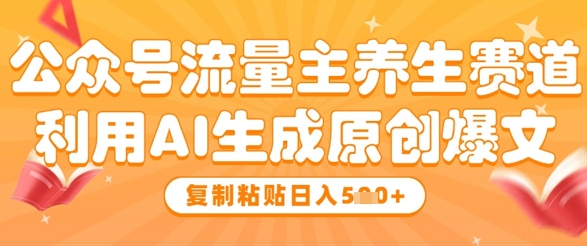 公众号流量主养生赛道，利用AI生成原创爆文，复制粘贴日入5张-生财赚 -赚钱新动力