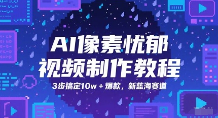 AI像素忧郁视频制作教程，3步搞定10w+爆款，新蓝海赛道-生财赚 -赚钱新动力