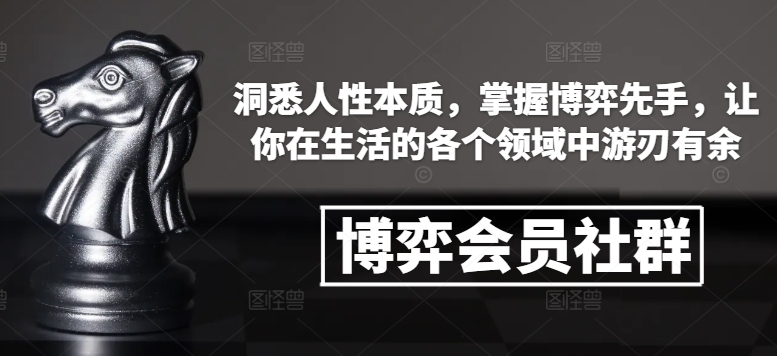 博弈会员社群，洞悉人性本质，掌握博弈先手，让你在生活的各个领域中游刃有余-生财赚 -赚钱新动力