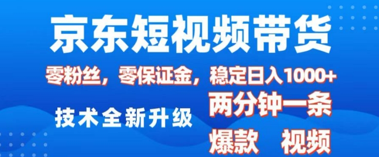 京东短视频带货，2025火爆项目，0粉丝，0保证金，操作简单，2分钟一条原创视频，日入1k【揭秘】-生财赚 -赚钱新动力