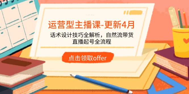 （14610期）运营型主播课-更新4月，话术设计技巧全解析，自然流带货，直播起号全流程-生财赚 -赚钱新动力