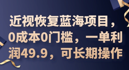 2025近视恢复蓝海项目，0成本0门槛，一单利润49.9，可长期操作-生财赚 -赚钱新动力