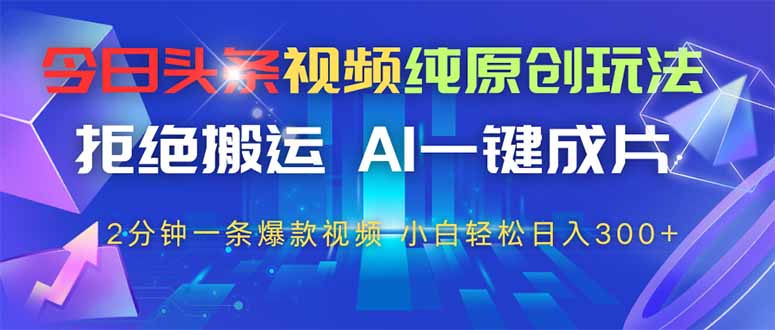 （14612期）今日头条视频纯原创玩法，拒绝搬运，AI一键成片， 2分钟一条爆款视频，…-生财赚 -赚钱新动力