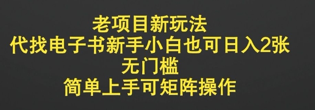 老项目新玩法，代找电子书新手小白也可日入2张，无门槛，简单上手可矩阵操作-生财赚 -赚钱新动力