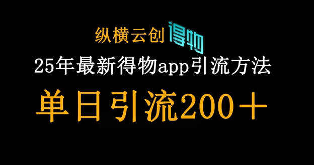 25年最新得物app引流创业粉方法，单日引流200+-生财赚 -赚钱新动力