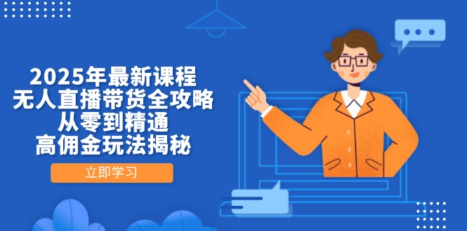 （14378期）2025年最新课程，无人直播带货全攻略，从零到精通，高佣金玩法揭秘-生财赚 -赚钱新动力