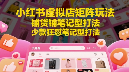 小红书虚拟店矩阵玩法，铺货铺笔记型打法，少款狂怼笔记型打法-生财赚 -赚钱新动力