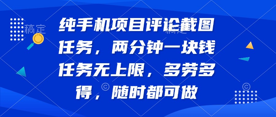 （14591期）纯手机项目评论截图任务，两分钟一块钱 任务无上限多劳多得，随时随地…-生财赚 -赚钱新动力