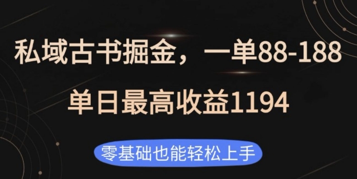 私域古书掘金项目，1单88-188，单日最高收益1194，零基础也能轻松上手【揭秘】-生财赚 -赚钱新动力