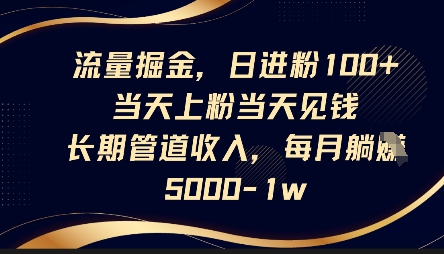 流量掘金，日进粉100+，当天上粉当天见钱，长期管道收入，每月躺挣5k-生财赚 -赚钱新动力