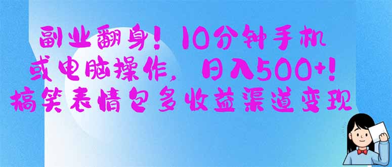 （14193期）副业翻身！10分钟手机或电脑操作，日入500+,搞笑表情包多收益渠道变现-生财赚 -赚钱新动力