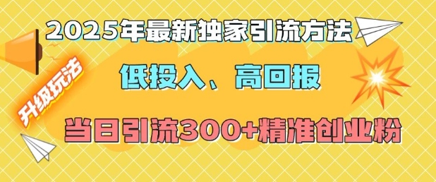 2025年最新独家引流方法，低投入高回报？当日引流300+精准创业粉-生财赚 -赚钱新动力