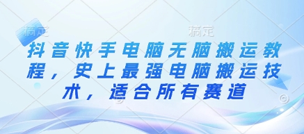抖音快手电脑无脑搬运教程，史上最强电脑搬运技术，适合所有赛道-生财赚 -赚钱新动力