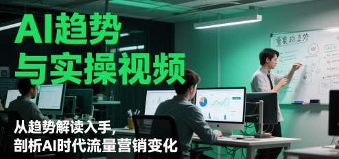 AI趋势与实操视频，从趋势解读入手，剖析AI时代流量营销变化-生财赚 -赚钱新动力