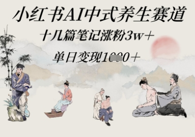 小红书AI中式养生赛道，十几篇笔记涨粉3w+，单日变现多张-生财赚 -赚钱新动力