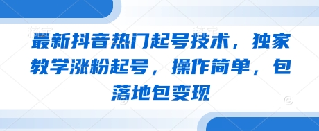 最新抖音热门起号技术，独家教学涨粉起号，操作简单，包落地包变现-生财赚 -赚钱新动力