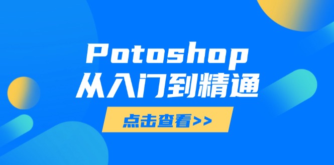 （14467期）Potoshop从入门到精通：基础到高级，掌握全面图像处理技能-生财赚 -赚钱新动力