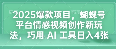 2025爆款项目，蝴蝶号平台情感视频创作新玩法，巧用 AI 工具日入4张-生财赚 -赚钱新动力