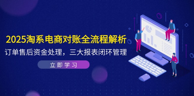 （14717期）2025淘系电商对账全流程解析，订单售后资金处理，三大报表闭环管理-生财赚 -赚钱新动力