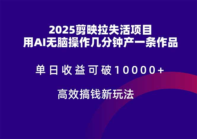 （14784期）2025剪映拉失活项目，单日收益可破10000+，用AI无脑制作作品，高效搞…-生财赚 -赚钱新动力