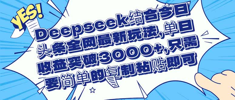 （14495期）Deepseek结合今日头条全网最新玩法，单日收益突破3000+，只需要简单的…-生财赚 -赚钱新动力
