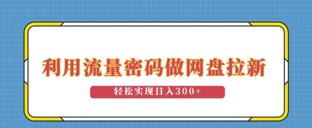 利用流量密码做网盘拉新，操作简单适合0基础小白，轻松实现日入3张-生财赚 -赚钱新动力