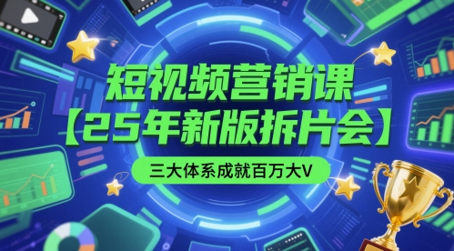 短视频营销课【25年新版拆片会】三大体系成就百万大V，包含正课、拆片会、手把手教学直播课等-生财赚 -赚钱新动力