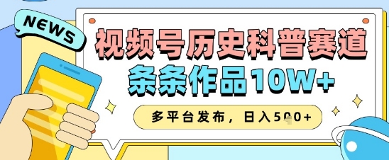 视频号历史科普赛道，条条作品10W+，多平台发布，助你变现收益翻倍-生财赚 -赚钱新动力