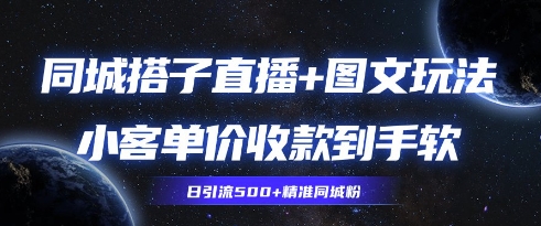 同城搭子图文+直播玩法拆解，小客单价收款到手软，引流500+精准同城粉-生财赚 -赚钱新动力