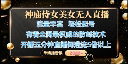 神庙侍女美女无人直播，轻松起号，有着全网最权威的防封技术，单场撸音浪1k+-生财赚 -赚钱新动力