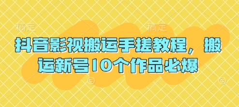 抖音影视搬运手搓教程，搬运新号10个作品必爆-生财赚 -赚钱新动力