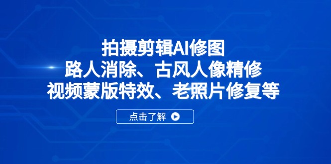 （14277期）拍摄剪辑AI修图：路人消除、古风人像精修、视频蒙版特效、老照片修复等-生财赚 -赚钱新动力