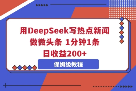 用DeepSeek写热点新闻做微头条，1分钟1条，日收益2张-生财赚 -赚钱新动力